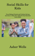 Social Skills for Kids: From Making Friends and Problem-Solving Activities to Help Your Child Develop Essential Social Skills