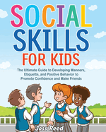 Social Skills for Kids: The Ultimate Guide to Developing Manners, Etiquette, and Positive Behavior to Promote Confidence and Make Friends