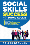 Social Skills Success for Young Adults: Strategies to Excel in Communication, Radiate Confidence, and Network Like a Pro