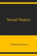 Social Statics: The Conditions Essential to Happiness Specified, and the First of Them Developed