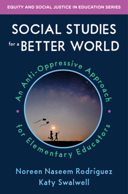 Social Studies for a Better World: An Anti-Oppressive Approach for Elementary Educators - Rodriguez, Noreen Naseem, and Swalwell, Katy