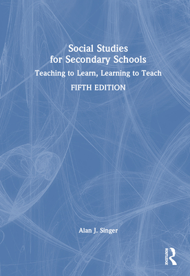 Social Studies for Secondary Schools: Teaching to Learn, Learning to Teach - Singer, Alan J