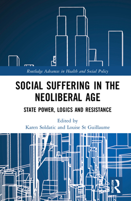 Social Suffering in the Neoliberal Age: State Power, Logics and Resistance - Soldatic, Karen (Editor), and St Guillaume, Louise (Editor)