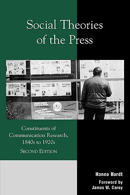 Social Theories of the Press: Constituents of Communication Research, 1840s to 1920s - Hardt, Hanno, and Carey, James W (Foreword by)