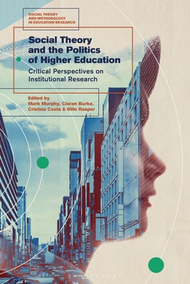 Social Theory and the Politics of Higher Education: Critical Perspectives on Institutional Research - Murphy, Mark (Editor), and Burke, Ciaran (Editor), and Costa, Cristina (Editor)