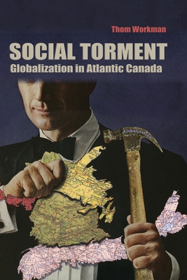 Social Torment: Globalization in Atlantic Canada - Workman, Thom