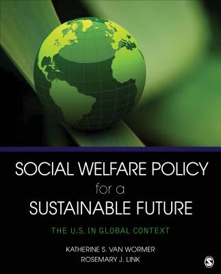 Social Welfare Policy for a Sustainable Future: The U.S. in Global Context - Van Wormer, Katherine S, and Link, Rosemary J