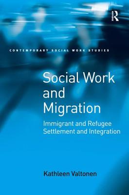 Social Work and Migration: Immigrant and Refugee Settlement and Integration - Valtonen, Kathleen