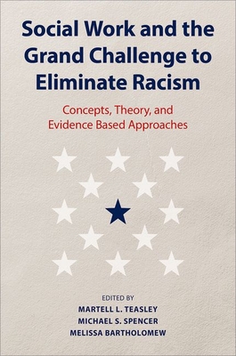 Social Work and the Grand Challenge to Eliminate Racism: Concepts, Theory, and Evidence Based Approaches - Teasley, Martell L (Editor), and Spencer, Michael S (Editor), and Bartholomew, Melissa (Editor)