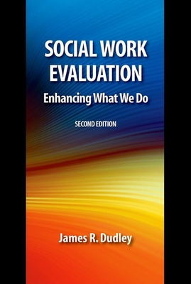 Social Work Evaluation, Second Edition: Enhancing What We Do - Dudley, James R