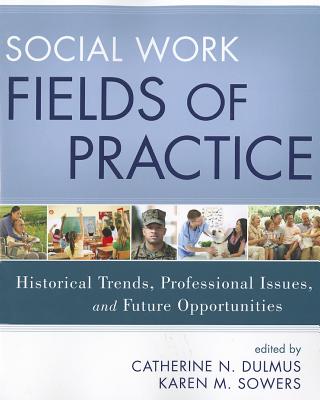 Social Work Fields of Practice: Historical Trends, Professional Issues, and Future Opportunities - Dulmus, Catherine N, and Sowers, Karen M