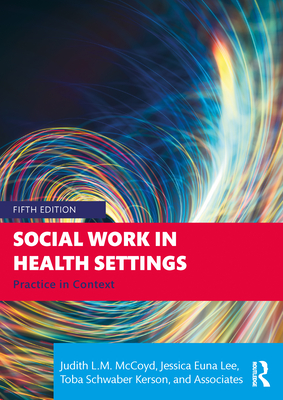 Social Work in Health Settings: Practice in Context - McCoyd, Judith L M, and Euna Lee, Jessica, and Schwaber Kerson, Toba