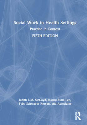 Social Work in Health Settings: Practice in Context - McCoyd, Judith L M, and Euna Lee, Jessica, and Schwaber Kerson, Toba