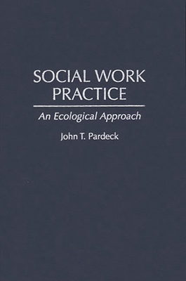 Social Work Practice: An Ecological Approach - Pardeck, John T Ph D