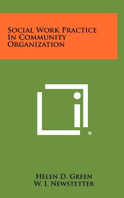 Social Work Practice in Community Organization - Green, Helen D, and Newstetter, W I (Foreword by)