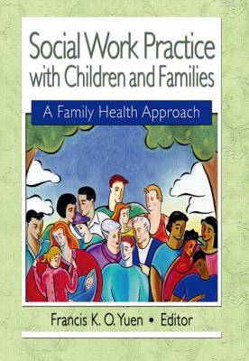 Social Work Practice with Children and Families: A Family Health Approach - Yuen, Francis K O