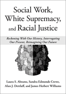 Social Work, White Supremacy, and Racial Justice: Reckoning with Our History, Interrogating Our Present, Re-Imagining Our Future