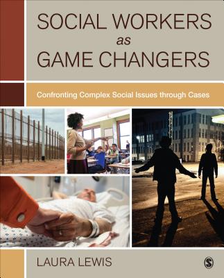 Social Workers as Game Changers: Confronting Complex Social Issues Through Cases - Lewis, Laura