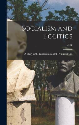 Socialism and Politics: A Study in the Readjustment of the Values of Life - Ashbee, C R 1863-1942