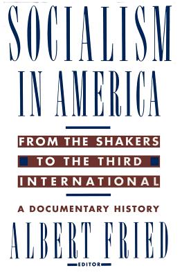 Socialism in America from the Shakers to the Third International: A Documentary History - Fried, Albert (Editor)