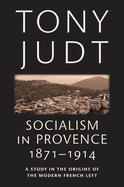 Socialism in Provence, 1871-1914: A Study in the Origins of the Modern French Left