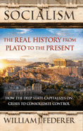 Socialism: The Real History from Plato to the Present: How the Deep State Capitalizes on Crises to Consolidate Control