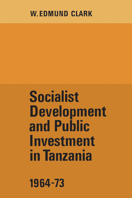 Socialist Development and Public Investment in Tanzania, 1964-73 - Clark, W Edmund
