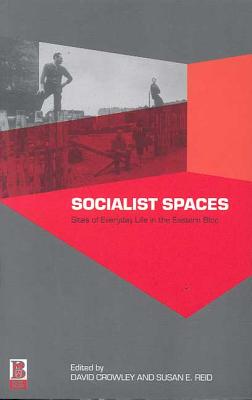 Socialist Spaces: Sites of Everyday Life in the Eastern Bloc - Crowley, David (Editor), and Reid, Susan E (Editor)