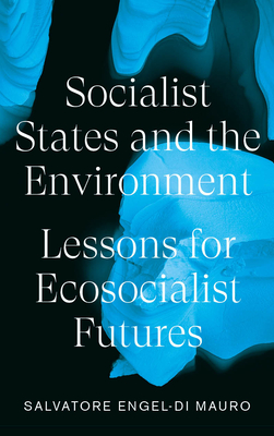Socialist States and the Environment: Lessons for Eco-Socialist Futures - Engel-Di Mauro, Salvatore