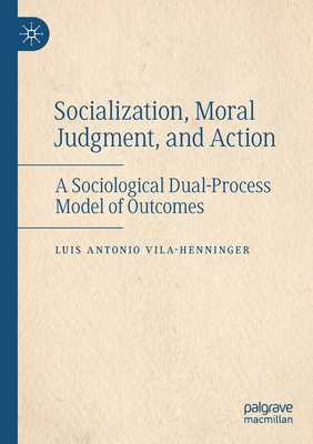 Socialization, Moral Judgment, and Action: A Sociological Dual-Process Model of Outcomes - Vila-Henninger, Luis Antonio