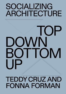 Socializing Architecture: Top Down / Bottom Up - Forman, Fonna (Editor), and Cruz, Teddy (Editor)