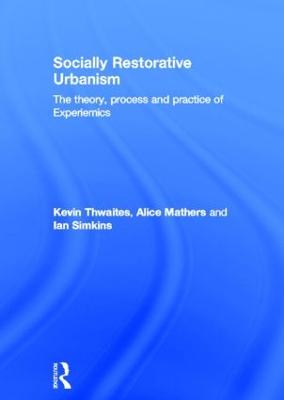 Socially Restorative Urbanism: The theory, process and practice of Experiemics - Thwaites, Kevin, and Mathers, Alice, and Simkins, Ian