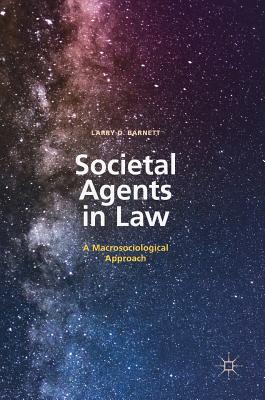 Societal Agents in Law: A Macrosociological Approach - Barnett, Larry D