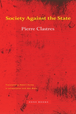 Society Against the State: Essays in Political Anthropology - Clastres, Pierre, and Hurley, Robert (Translated by), and Stein, Abe (Translated by)