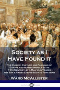 Society as I Have Found It: The Cuisine, Culture and Fashions of Europe and North America in the 19th Century, by a Man who Toured the Era's Finest Events and State Functions