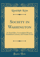 Society in Washington: Its Noted Men, Accomplished Women, Established Customs, and Notable Events (Classic Reprint)