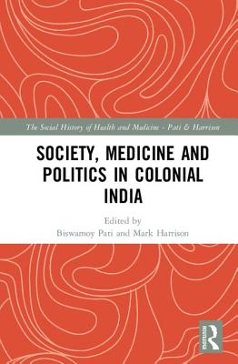 Society, Medicine and Politics in Colonial India - Pati, Biswamoy (Editor), and Harrison, Mark (Editor)