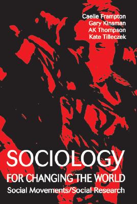 Sociology for Changing the World: Social Movements/Social Research - Frampton, Caelie (Editor), and Kinsman, Gary (Editor), and Tilleczek, Kate (Editor)