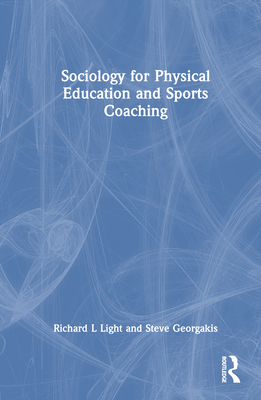 Sociology for Physical Education and Sports Coaching - Light, Richard L, and Georgakis, Steve