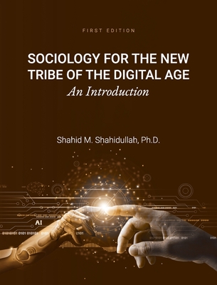 Sociology for the New Tribe of the Digital Age: An Introduction - Shahidullah, Shahid M