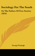 Sociology For The South: Or The Failure Of Free Society (1854) - Fitzhugh, George