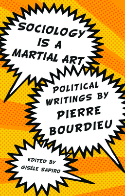 Sociology Is a Martial Art: Political Writings by Pierre Bourdieu - Sapiro, Gisele (Editor), and Bourdieu, Pierre