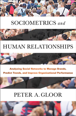 Sociometrics and Human Relationships: Analyzing Social Networks to Manage Brands, Predict Trends, and Improve Organizational Performance - Gloor, Peter A.