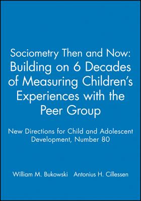 Sociometry Then and Now: Building on 6 Decades of Measuring Children's Experiences with the Peer Group: New Directions for Child and Adolescent Development, Number 80 - Bukowski, William M, PhD (Editor), and Cillessen, Antonius H N, PhD (Editor)