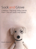 Sock and Glove: Creating Charming Softy Friends from Cast-Off Socks and Gloves