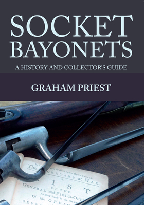 Socket Bayonets: A History and Collector's Guide - Priest, Graham