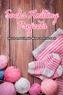 Socks Knitting Projects: Quick and Simple Ways to Knit Sock: Knitting Adorable Socks