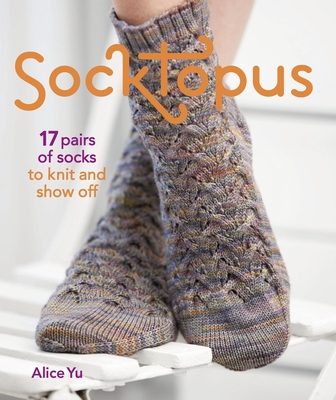 Socktopus: 17 Pairs of Socks to Knit and Show Off - Yu, Alice