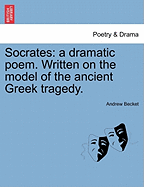 Socrates: A Dramatic Poem. Written on the Model of the Ancient Greek Tragedy.