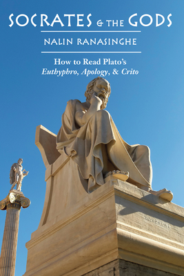 Socrates and the Gods: How to Read Plato's Euthyphro, Apology, and Crito - Ranasinghe, Nalin
